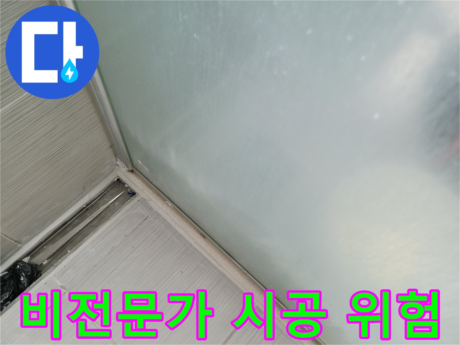 샤워 파티션 누수 - 비전문가 시공은 위험 - 엉성한 시공, 재발 우려